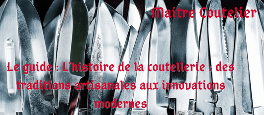 Le guide : L'histoire de la coutellerie : des traditions artisanales aux innovations modernes