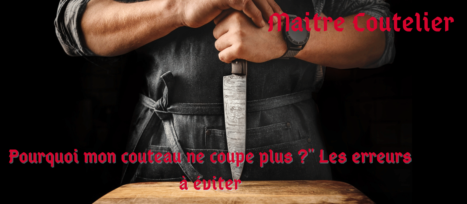 Pourquoi mon couteau ne coupe plus ?" Les erreurs à éviter